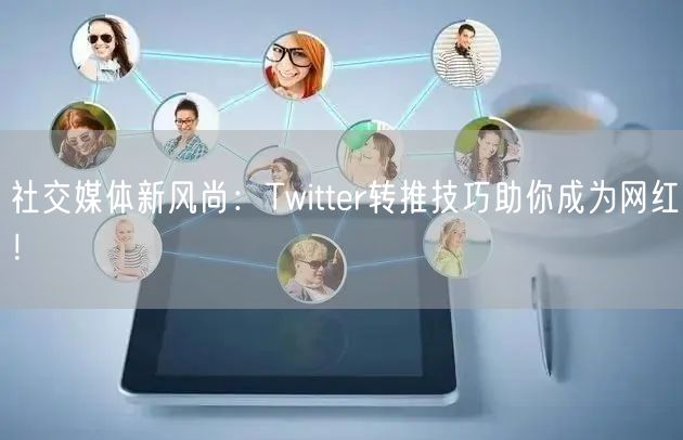 社交媒体新风尚：Twitter转推技巧助你成为网红！