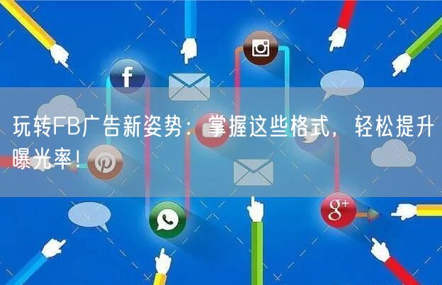 玩转FB广告新姿势：掌握这些格式，轻松提升曝光率！