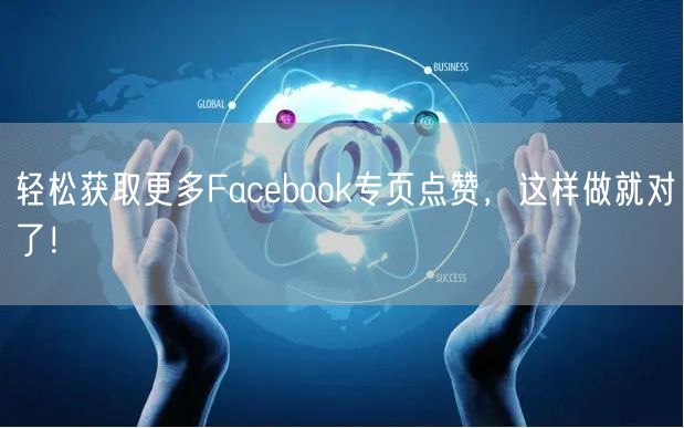 轻松获取更多Facebook专页点赞，这样做就对了！