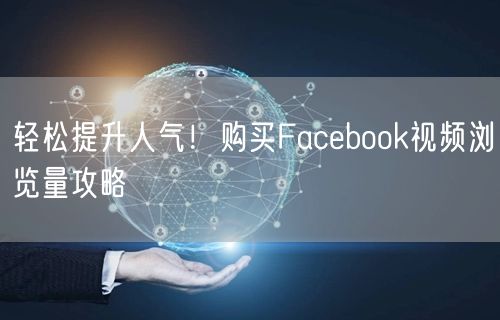 轻松提升人气！购买Facebook视频浏览量攻略