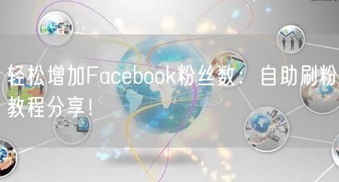 轻松增加Facebook粉丝数：自助刷粉教程分享！