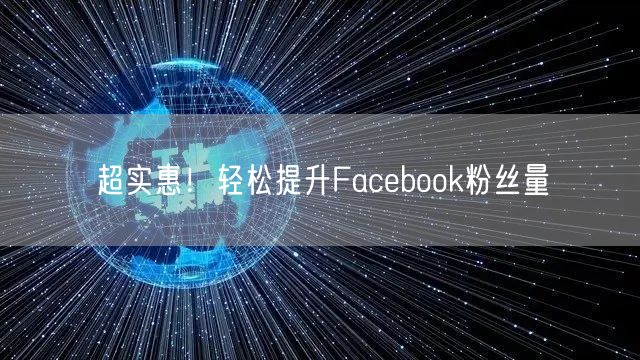 超实惠！轻松提升Facebook粉丝量