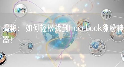 揭秘：如何轻松找到Facebook涨粉神器！