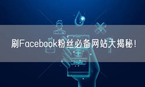 刷Facebook粉丝必备网站大揭秘！