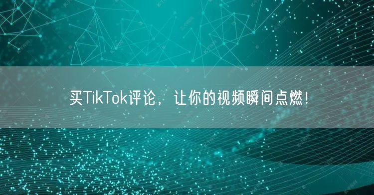 买TikTok评论,让你的视频瞬间点燃!