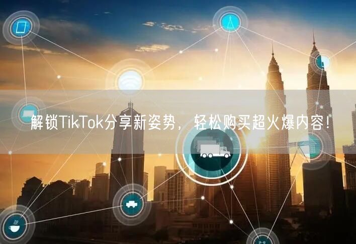 解锁TikTok分享新姿势,轻松购买超火爆内容!