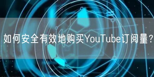 如何安全有效地购买YouTube订阅量?