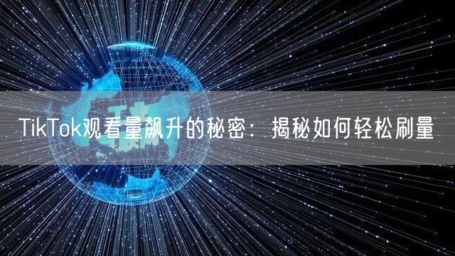 TikTok观看量飙升的秘密：揭秘如何轻松刷量