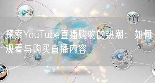 探索YouTube直播购物的热潮：如何观看与购买直播内容