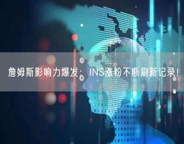 詹姆斯影响力爆发：INS涨粉不断刷新记录！