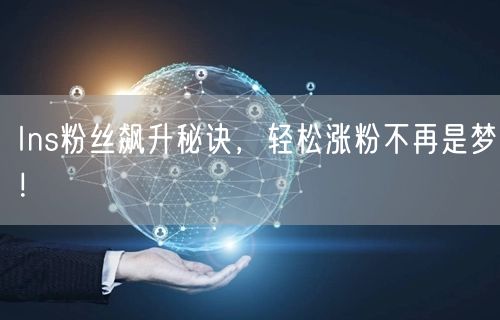 Ins粉丝飙升秘诀，轻松涨粉不再是梦！