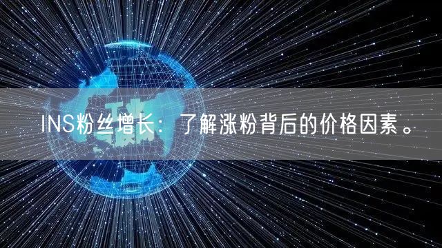INS粉丝增长:了解涨粉背后的价格因素。