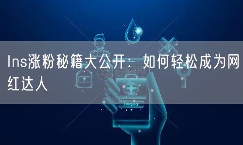 Ins涨粉秘籍大公开：如何轻松成为网红达人