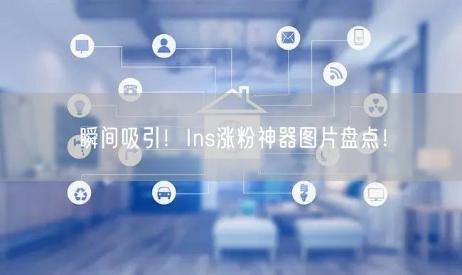 瞬间吸引！Ins涨粉神器图片盘点！