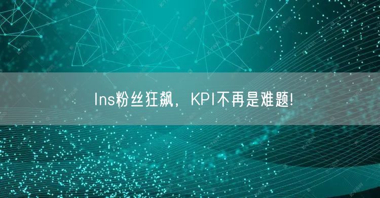 Ins粉丝狂飙，KPI不再是难题!