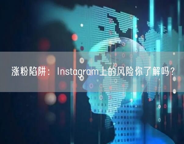涨粉陷阱：Instagram上的风险你了解吗？