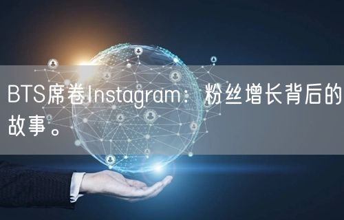 BTS席卷Instagram：粉丝增长背后的故事。