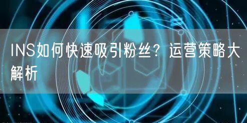 INS如何快速吸引粉丝？运营策略大解析