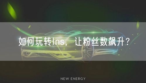 如何玩转Ins，让粉丝数飙升？