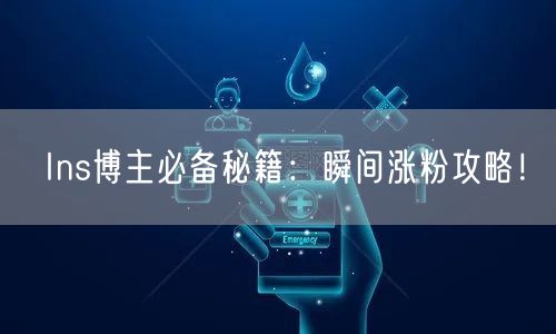 Ins博主必备秘籍：瞬间涨粉攻略！