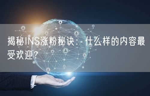 揭秘INS涨粉秘诀：什么样的内容最受欢迎？