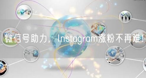 微信号助力，Instagram涨粉不再难！