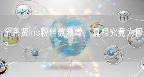 金秀贤ins粉丝数激增,真相究竟为何?