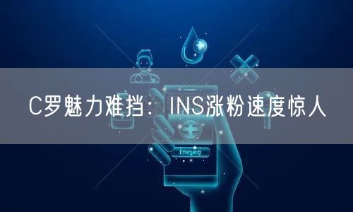 C罗魅力难挡：INS涨粉速度惊人