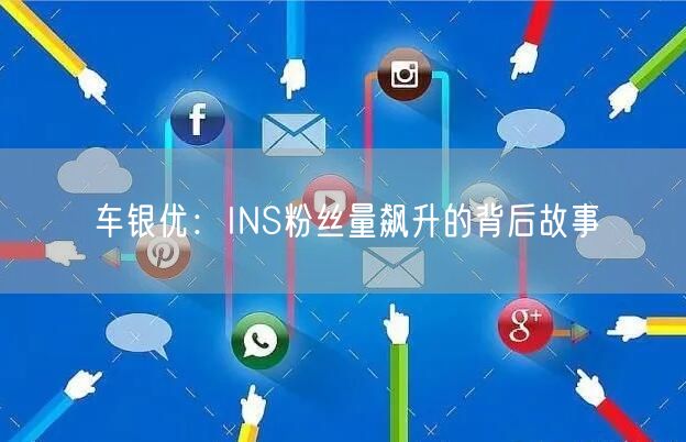 车银优：INS粉丝量飙升的背后故事