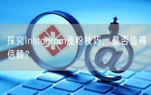探究Instagram涨粉技巧，是否值得信赖？
