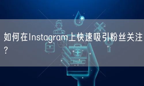 如何在Instagram上快速吸引粉丝关注？