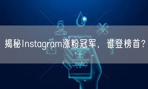 揭秘Instagram涨粉冠军,谁登榜首?