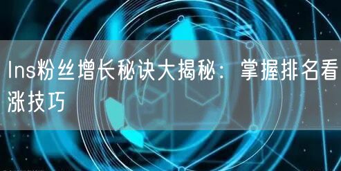 Ins粉丝增长秘诀大揭秘：掌握排名看涨技巧