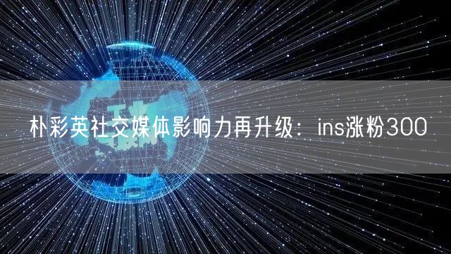 朴彩英社交媒体影响力再升级：ins涨粉300