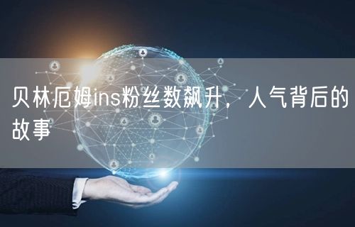 贝林厄姆ins粉丝数飙升，人气背后的故事