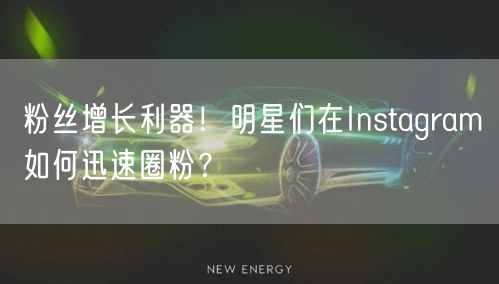 粉丝增长利器！明星们在Instagram如何迅速圈粉？