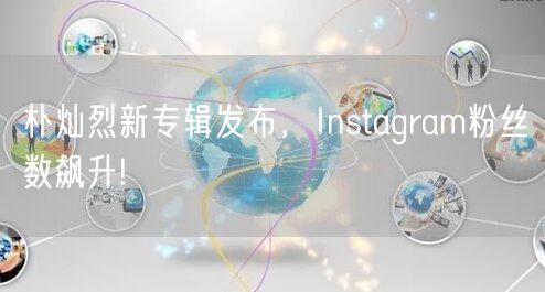 朴灿烈新专辑发布，Instagram粉丝数飙升!