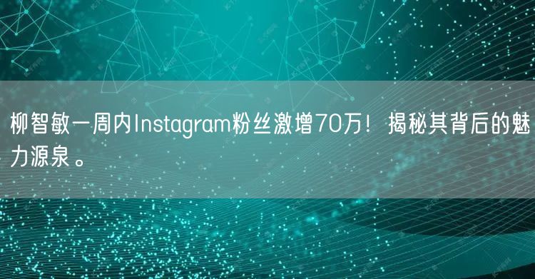 柳智敏一周内Instagram粉丝激增70万！揭秘其背后的魅力源泉。