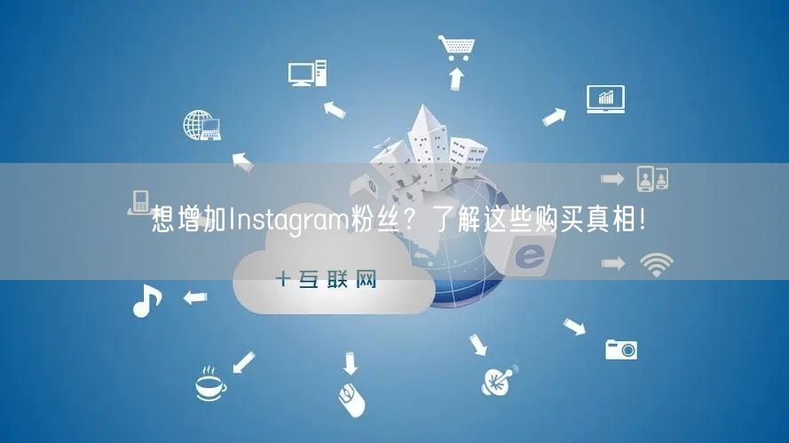 想增加Instagram粉丝？了解这些购买真相！