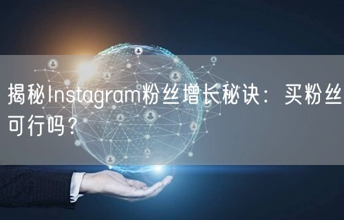 揭秘Instagram粉丝增长秘诀：买粉丝可行吗？