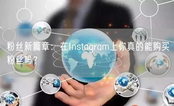 粉丝新篇章：在Instagram上你真的能购买粉丝吗？