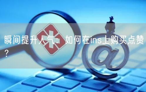 瞬间提升人气：如何在ins上购买点赞？