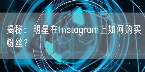 揭秘:明星在Instagram上如何购买粉丝?