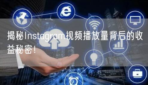 揭秘Instagram视频播放量背后的收益秘密!