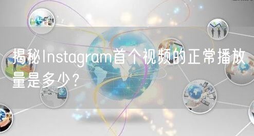 揭秘Instagram首个视频的正常播放量是多少？