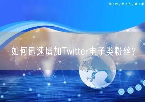 如何迅速增加Twitter电子类粉丝?