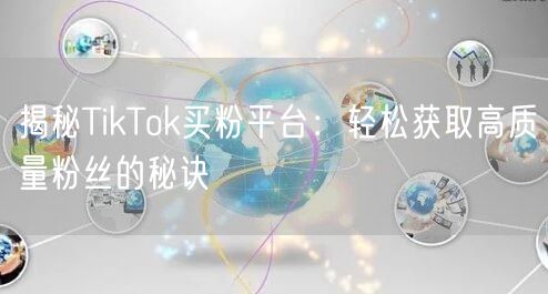 揭秘TikTok买粉平台：轻松获取高质量粉丝的秘诀