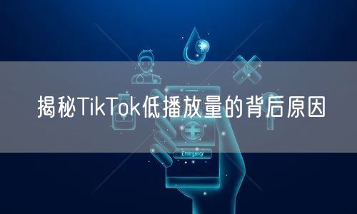 揭秘TikTok低播放量的背后原因