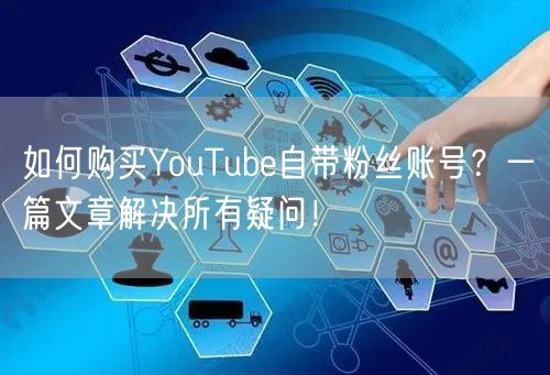 如何购买YouTube自带粉丝账号？一篇文章解决所有疑问！