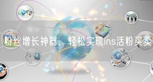 粉丝增长神器，轻松实现ins活粉买卖